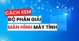 Cách Xem Độ Phân Giải Màn Hình Máy Tính