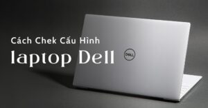 Cách kiểm tra cấu hình Laptop Dell