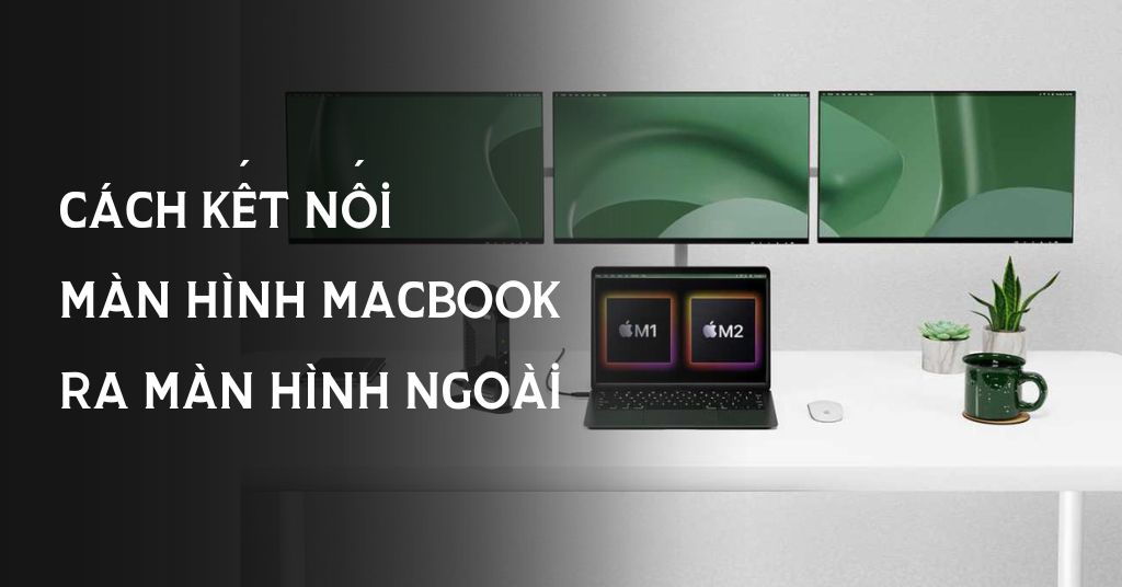 Cách kết nối Macbook với màn hình ngoài